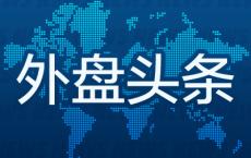 外盘头条：美国制造业连续第六个月萎缩 特斯拉料录得今年首季度销量增长 波音考虑通过发股筹资100亿美元